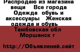 Распродаю из магазина вещи  - Все города Одежда, обувь и аксессуары » Женская одежда и обувь   . Тамбовская обл.,Моршанск г.